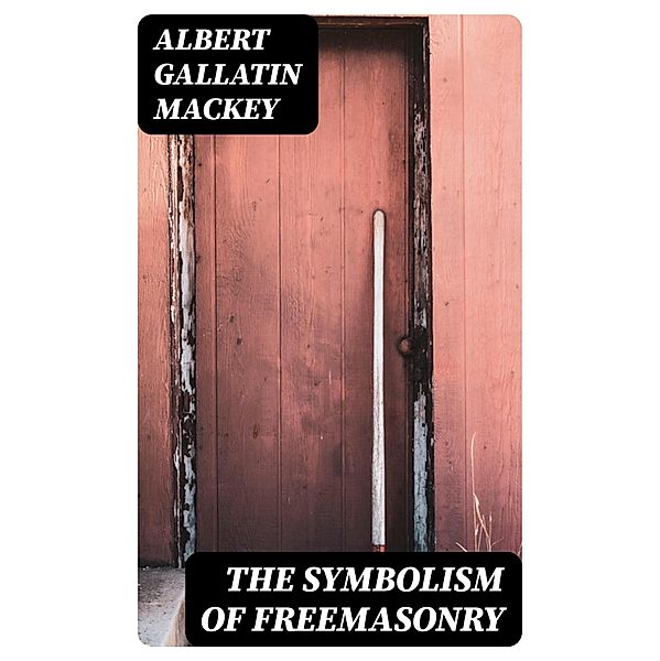 The Symbolism of Freemasonry, Albert Gallatin Mackey