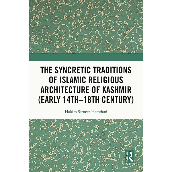 The Syncretic Traditions of Islamic Religious Architecture of Kashmir (Early 14th -18th Century), Hakim Sameer Hamdani