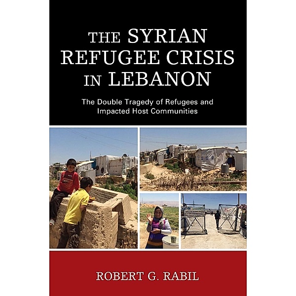 The Syrian Refugee Crisis in Lebanon / The Levant and Near East: A Multidisciplinary Book Series, Robert G. Rabil