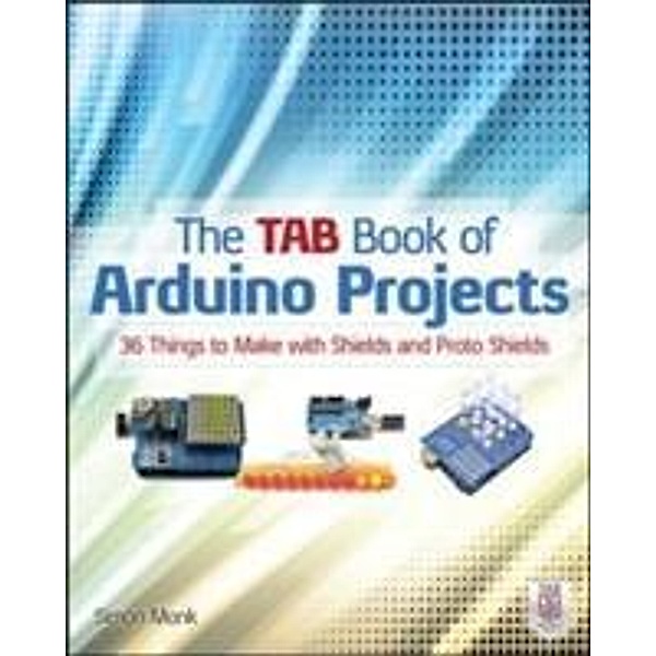 The TAB Book of Arduino Projects: 36 Things to Make with Shields and Proto Shields, Simon Monk