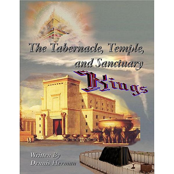 The Tabernacle, Temple, and Sanctuary: Kings, Dennis Herman