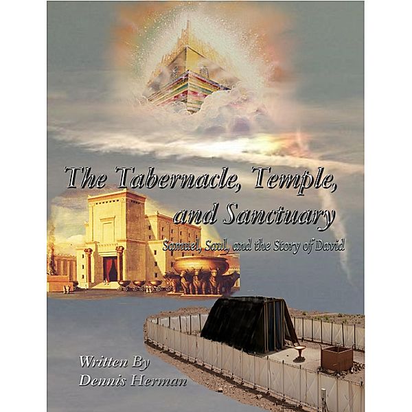 The Tabernacle, Temple, and Sanctuary: Samuel, Saul, and the Story of David, Dennis Herman