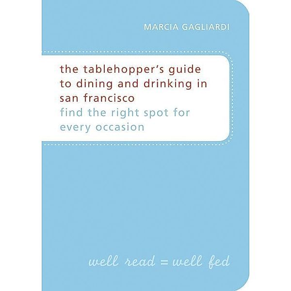 The Tablehopper's Guide to Dining and Drinking in San Francisco, Marcia Gagliardi