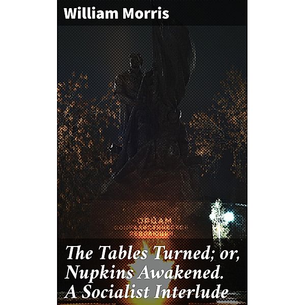 The Tables Turned; or, Nupkins Awakened. A Socialist Interlude, William Morris