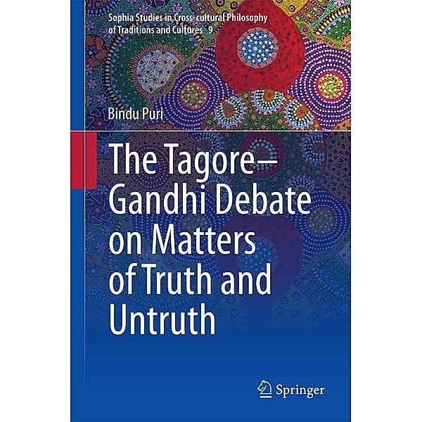 The Tagore-Gandhi Debate on Matters of Truth and Untruth / Sophia Studies in Cross-cultural Philosophy of Traditions and Cultures Bd.9, Bindu Puri