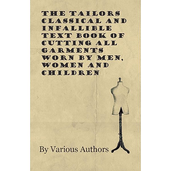 The Tailors Classical and Infallible Text Book of Cutting all Garments Worn by Men, Women and Children, Various