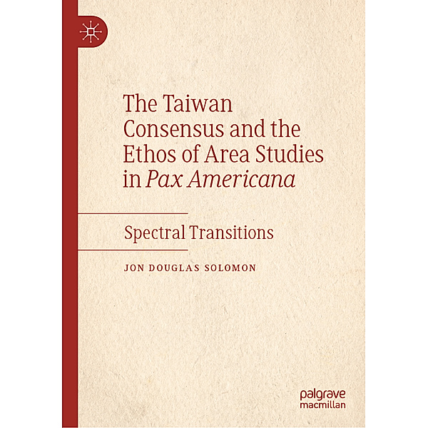 The Taiwan Consensus and the Ethos of Area Studies in Pax Americana, Jon Douglas Solomon