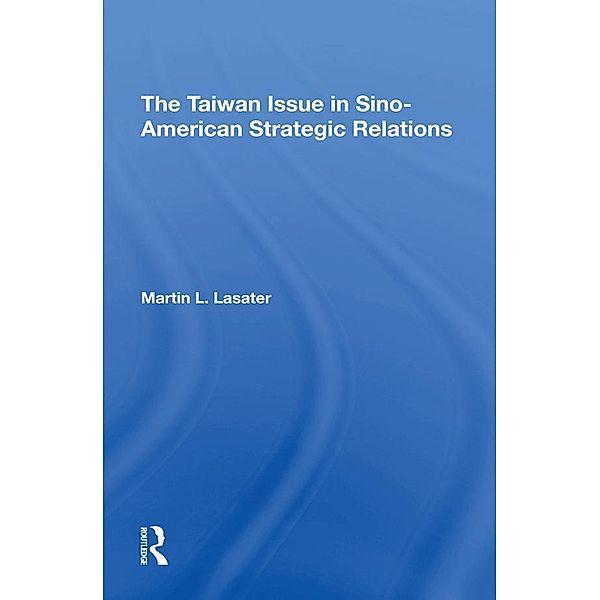 The Taiwan Issue In Sino-american Strategic Relations, Martin L Lasater