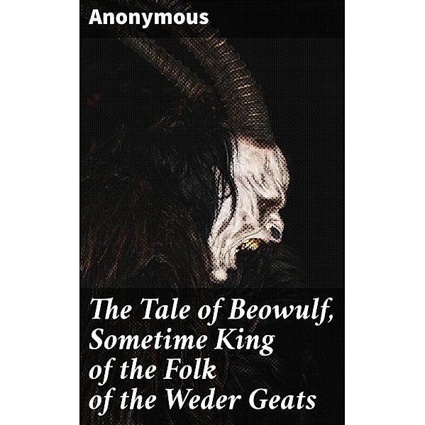 The Tale of Beowulf, Sometime King of the Folk of the Weder Geats, Anonymous