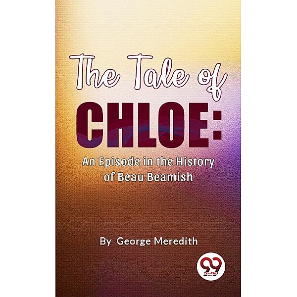 The Tale of Chloe: An Episode in the History of Beau Beamish, George Meredith