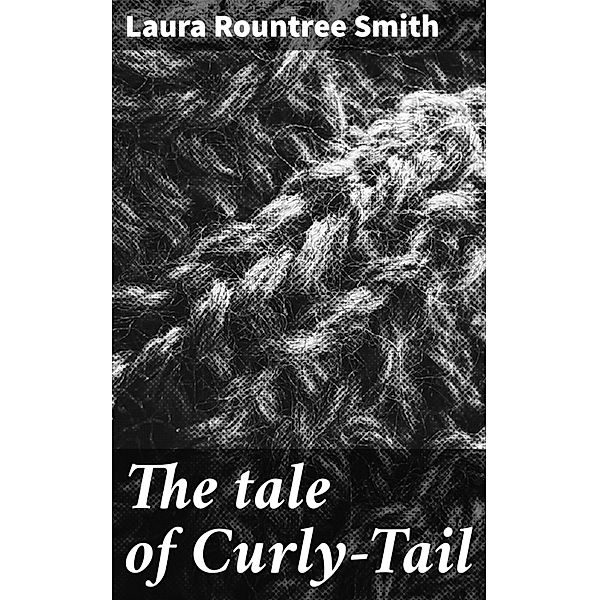 The tale of Curly-Tail, Laura Rountree Smith