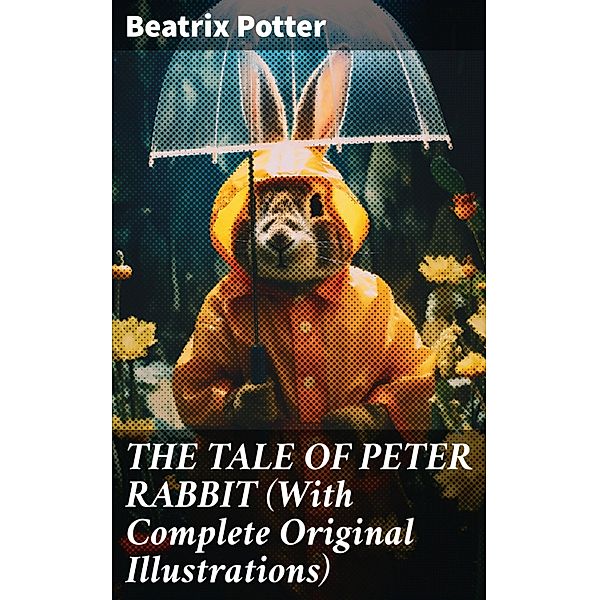 THE TALE OF PETER RABBIT (With Complete Original Illustrations), Beatrix Potter