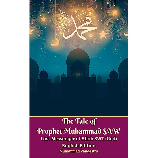 The Tale of Prophet Muhammad SAW Last Messenger of Allah SWT (God) English Edition, Muhammad Vandestra