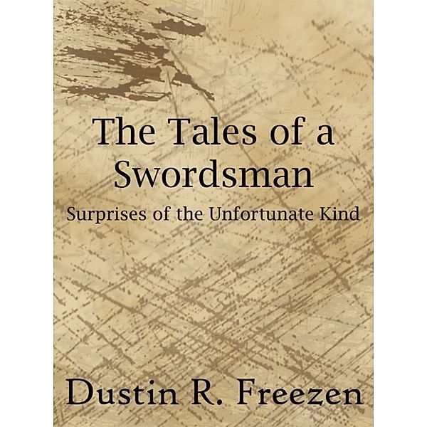 The Tales of a Swordsman: Surprises of the Unfortunate Kind, Dustin R. Freezen