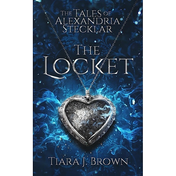 The Tales of Alexandria Stecklar: The Locket / The Tales of Alexandria Stecklar, Tiara J. Brown