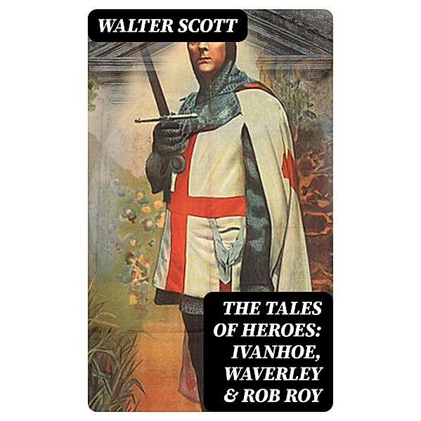 The Tales of Heroes: Ivanhoe, Waverley & Rob Roy, Walter Scott