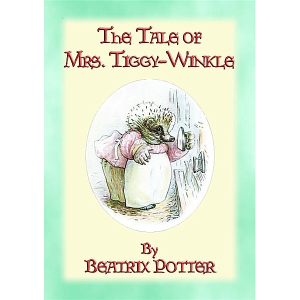 The Tales of Peter Rabbit & Friends: THE TALE OF MRS TIGGY-WINKLE - Tales of Peter Rabbit and Friends book 6, Written and Illustrated By Beatrix Potter