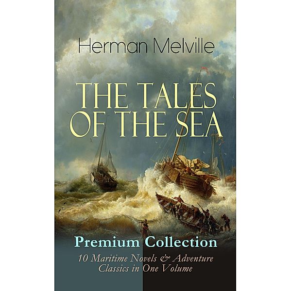 THE TALES OF THE SEA - Premium Collection: 10 Maritime Novels & Adventure Classics in One Volume, Herman Melville