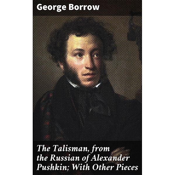 The Talisman, from the Russian of Alexander Pushkin; With Other Pieces, George Borrow