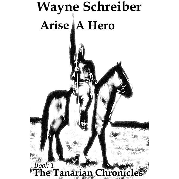 The Tanarian Chronicles: Arise A Hero, Wayne Schreiber