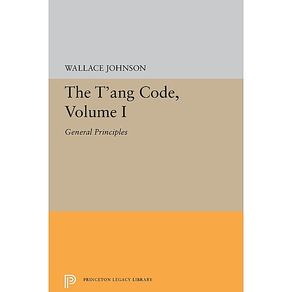 The T'ang Code, Volume I / Princeton Legacy Library Bd.5565, Wallace Johnson
