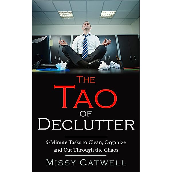 The Tao of Declutter: 5-minute Home and Office Tasks to Cut Through the Chaos and Obtain Peace of Mind (Decluttering, Cleaning, Organizing, #1) / Decluttering, Cleaning, Organizing, Missy Catwell