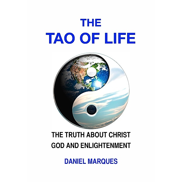 The Tao of Life: The Truth about Christ, God and Enlightenment, Daniel Marques
