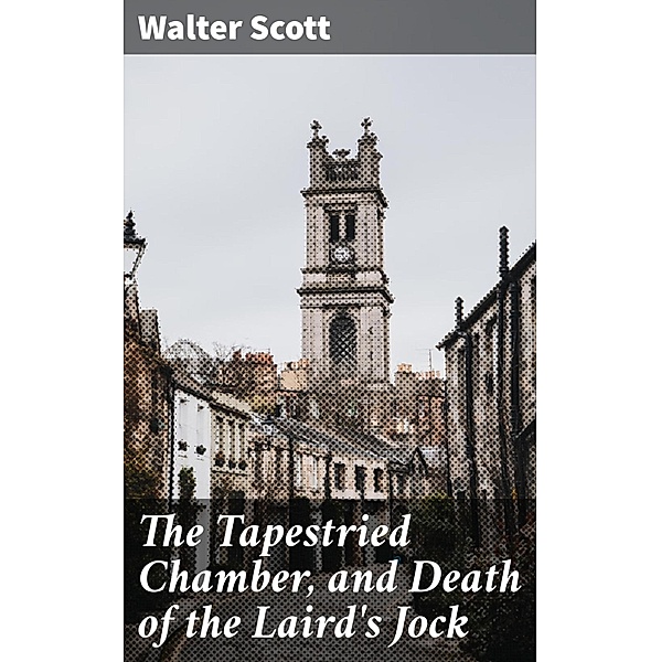 The Tapestried Chamber, and Death of the Laird's Jock, Walter Scott