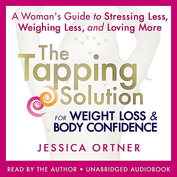 The Tapping Solution for Weight Loss & Body Confidence, Jessica Ortner