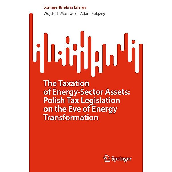 The Taxation of Energy-Sector Assets: Polish Tax Legislation on the Eve of Energy Transformation / SpringerBriefs in Energy, Wojciech Morawski, Adam Kalazny