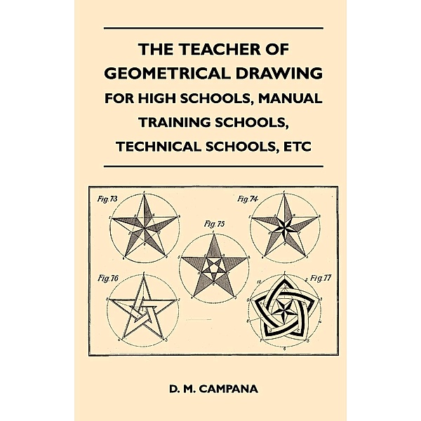 The Teacher of Geometrical Drawing - For High Schools, Manual Training Schools, Technical Schools, Etc, D. M. Campana