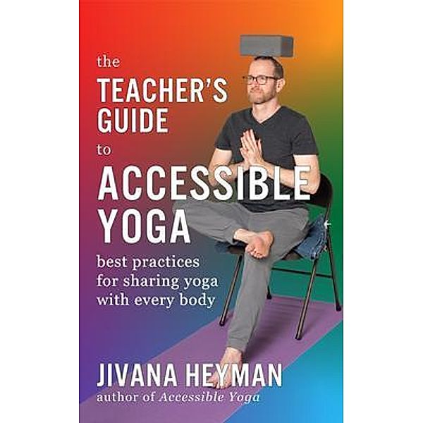 The Teacher's Guide to Accessible Yoga, Jivana Heyman