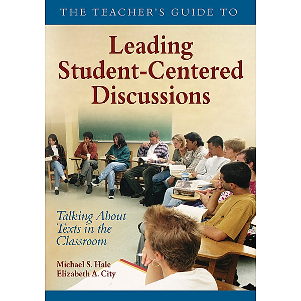 The Teacher's Guide to Leading Student-Centered Discussions, Elizabeth A. City, Michael S. Hale