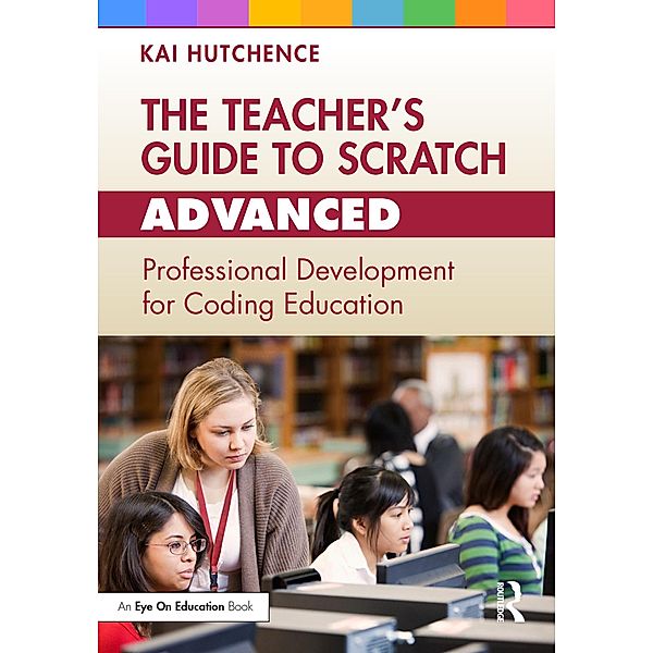 The Teacher's Guide to Scratch - Advanced, Kai Hutchence