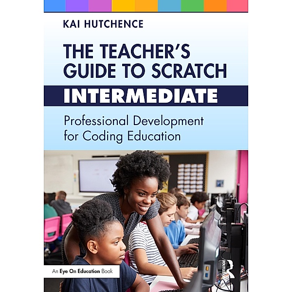 The Teacher's Guide to Scratch - Intermediate, Kai Hutchence
