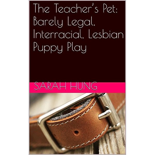 The Teacher’s Pet: Barely Legal, Interracial, Lesbian Puppy Play, Sarah Hung