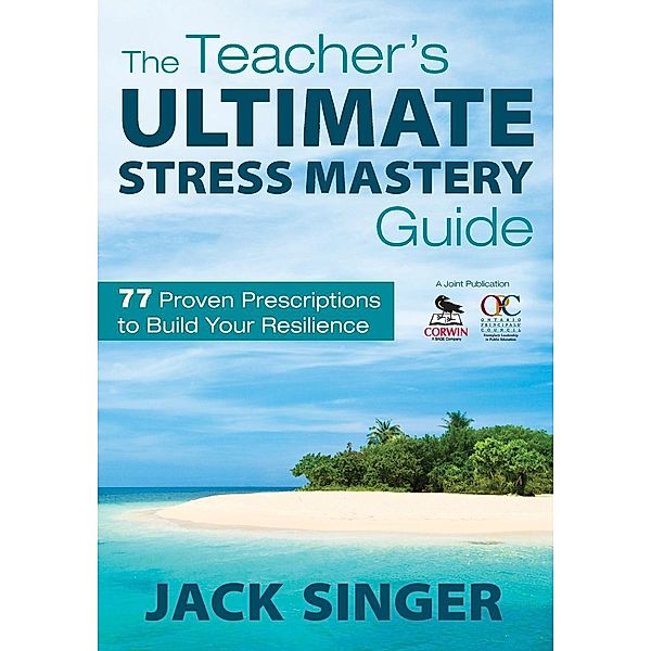 The Teacher's Ultimate Stress Mastery Guide: 77 Proven Prescriptions to Build Your Resilience, Jack Singer