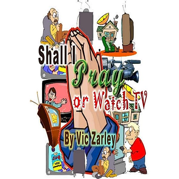 The Teaching Books of Vic Zarley: Shall I Pray or Watch TV?, Vic Zarley