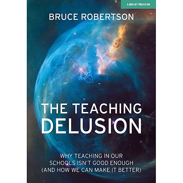 The Teaching Delusion: Why teaching in our classrooms and schools isn't good enough  (and how we can make it better), Bruce Robertson