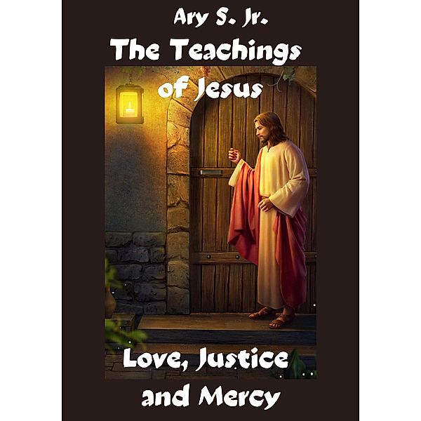 The Teachings of Jesus Love, Justice and Mercy, Ary S.
