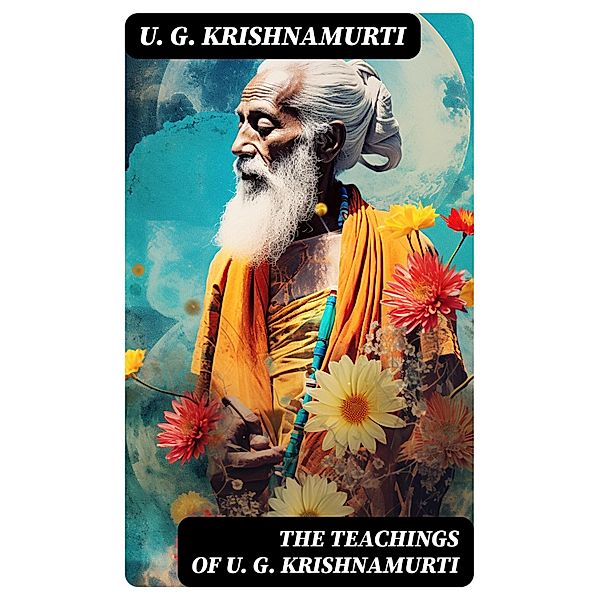 The Teachings of U. G. Krishnamurti, U. G. Krishnamurti