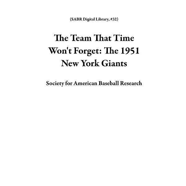 The Team That Time Won't Forget: The 1951 New York Giants (SABR Digital Library, #32) / SABR Digital Library, Society for American Baseball Research