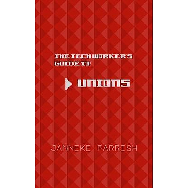 The Tech Worker's Guide to Unions, Janneke Parrish