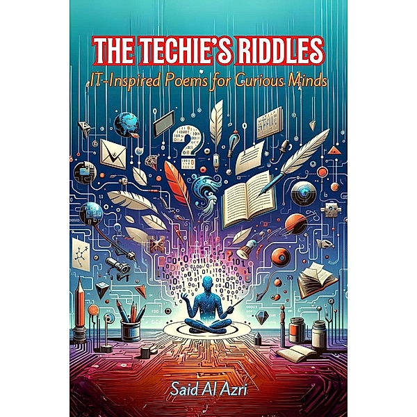 The Techie's Riddles: IT-Inspired Poems for Curious Minds (Riddle Me This: A Professional Exploration in Poetry, #1) / Riddle Me This: A Professional Exploration in Poetry, Said Al Azri