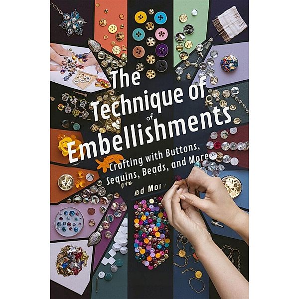 The Technique of Embellishments: Crafting with Buttons, Sequins, Beads, and More, Andrew Darren Steele