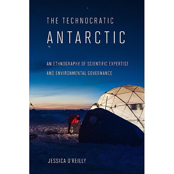 The Technocratic Antarctic / Expertise: Cultures and Technologies of Knowledge, Jessica O'Reilly