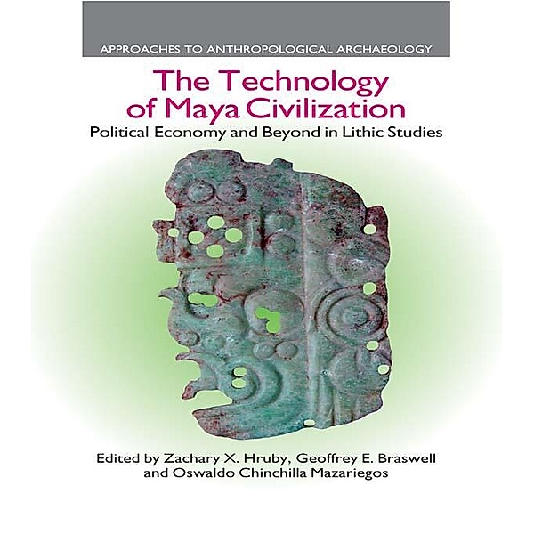 The Technology of Maya Civilization, Zachary X. Hruby, Geoffrey E. Braswell, Oswaldo Chinchilla Mazariegos