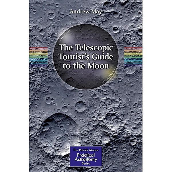 The Telescopic Tourist's Guide to the Moon / The Patrick Moore Practical Astronomy Series, Andrew May