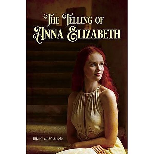 The Telling of Anna Elizabeth, Elizabeth M. Steele