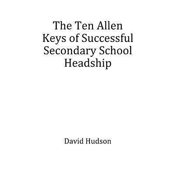 The Ten Allen Keys of Successful Secondary School Headship, David Hudson